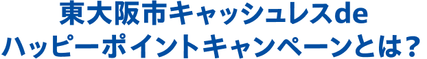 東大阪市キャッシュレスdeハッピーポイントキャンペーンとは？